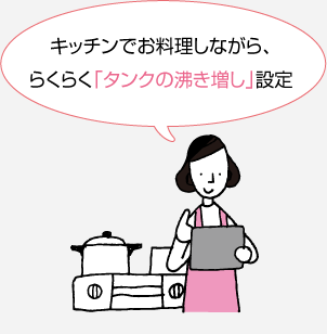 キッチンでお料理しながら、らくらく「タンクの沸き増し」設定