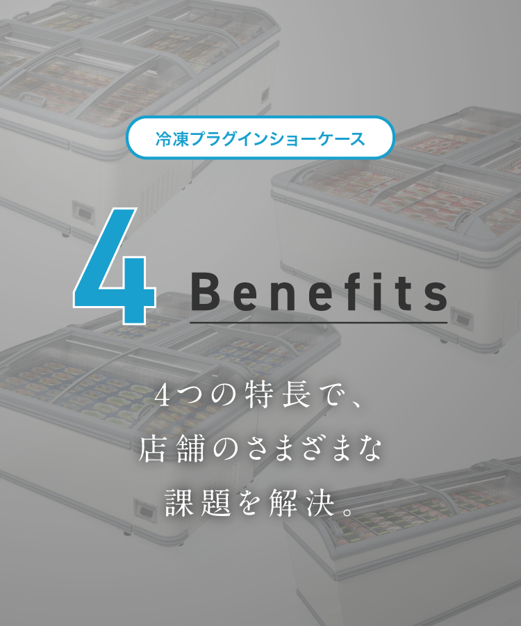 冷凍プラグインショーケース4つの利点 4つの特長で、店舗のさまざまな課題を解決。