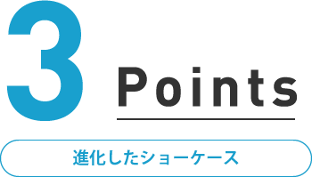 3つのポイント 進化したショーケース