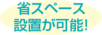 省スペース設置が可能！