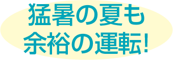 猛暑の夏も余裕の運転！
