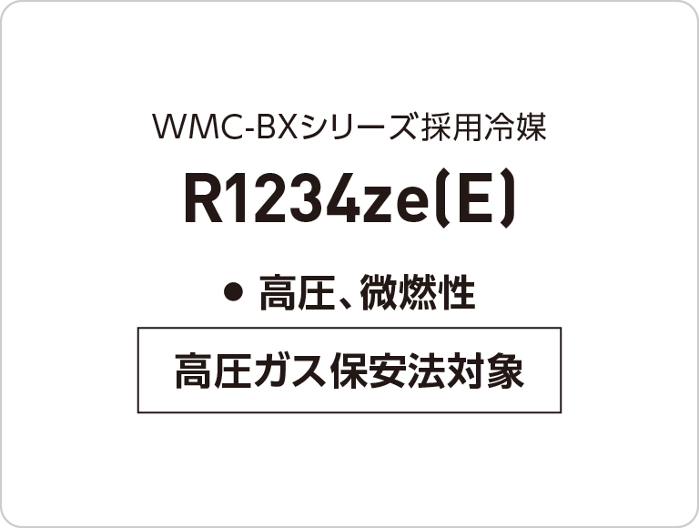 高圧ガス保安法対象●高圧、微燃性R1234ze(E)WMC-BXシリーズ採用冷媒