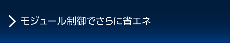 モジュール制御でさらに省エネ