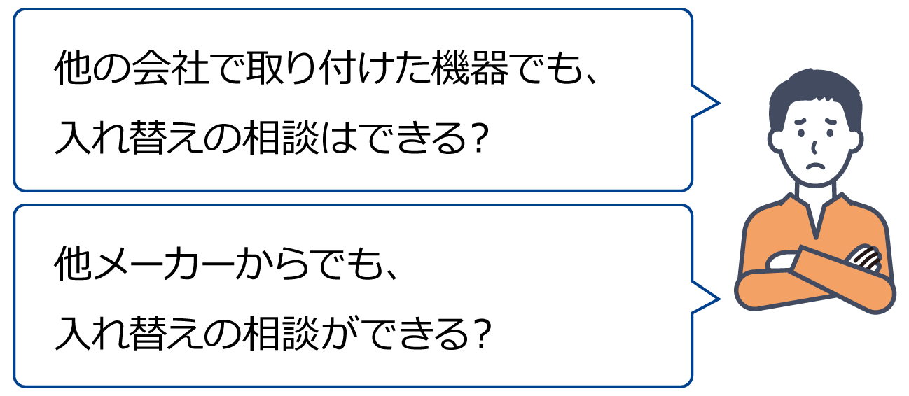 「他の会社で取り付けた機器でも、入れ替えの相談はできる？」「他メーカーからでも、入れ替えの相談ができる？」"