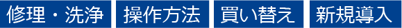 「修理・洗浄」「操作方法」「買い替え」「新規導入」