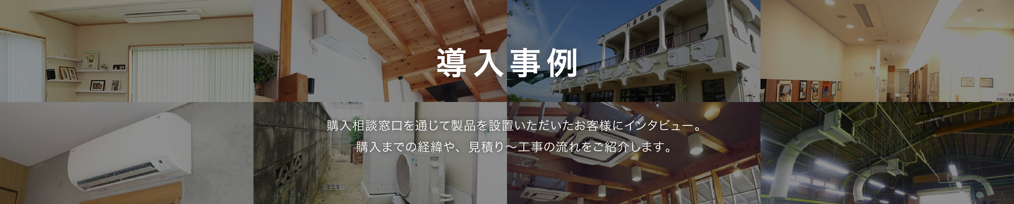 購入相談窓口を通じて製品を設置いただいたお客様にインタビュー。購入までの経緯や、見積り～工事の流れをご紹介します。