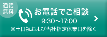 [通話無料]お電話でご相談 9:30～17:00 ※土日祝および当社指定休日を除く
