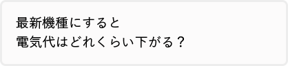 最新機種にすると電気代はどれくらい下がる？