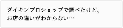 ダイキンプロショップで調べたけど、お店の違いがわからない…