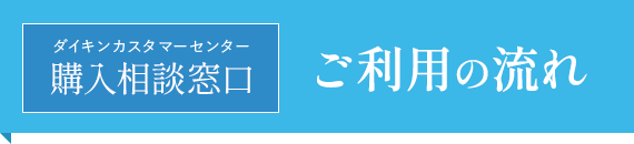 購入相談窓口（ダイキンカスタマーセンター）ご利用の流れ