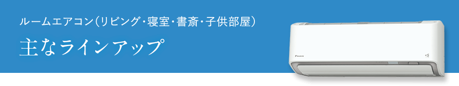 ルームエアコン（リビング・寝室・書斎・子供部屋）主なラインアップ