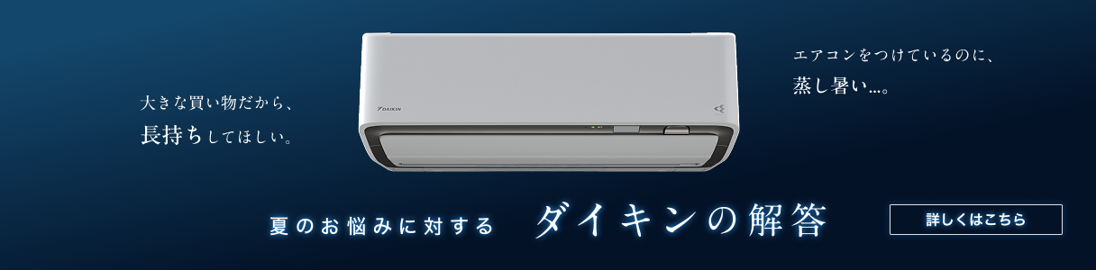 「大きな買い物だから、長持ちしてほしい…」「エアコンをつけているのに蒸し暑い…」そんな夏のお悩みに対するダイキンの解答。詳しくはこちら。