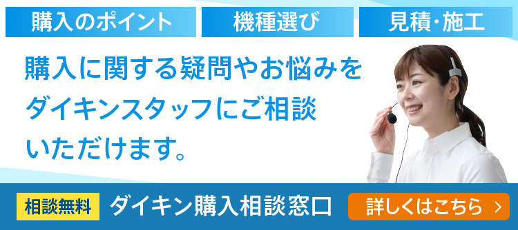 購入に関する疑問やお悩みをダイキンスタッフにご相談いただけます。相談無料 ダイキン購入相談窓口はこちら。