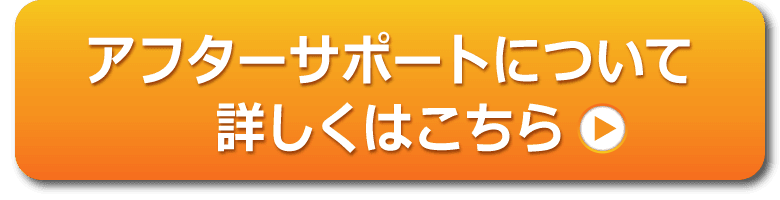 アフターサポートについて詳しくはこちら