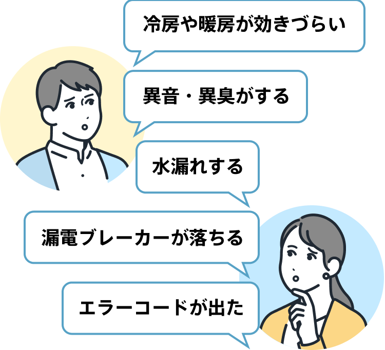冷房や暖房が効きづらい。異音・異臭がする。水漏れする。漏電ブレーカーが落ちる。エラーコードが出た。