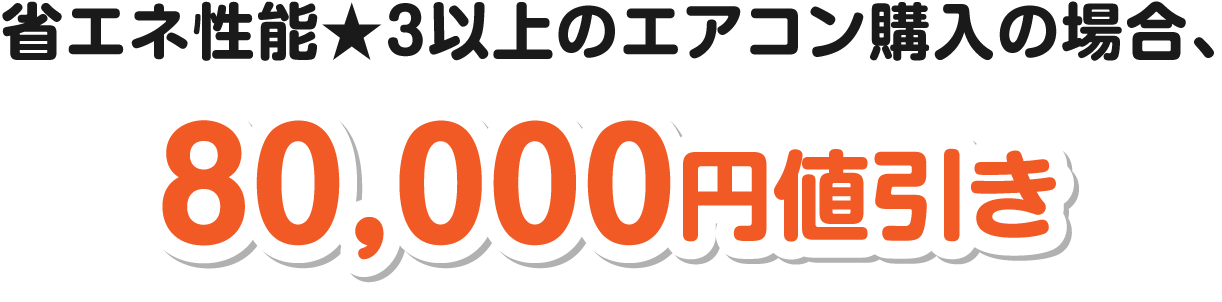 省エネ性能★３以上のエアコン購入の場合、一律80,000円値引き