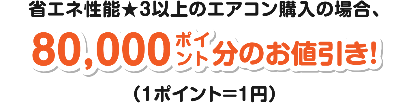 省エネ性能★３以上のエアコン購入の場合、一律80,000ポイント分お値引き