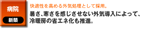 病院の新築事例。快適性を高める外気処理として採用。 暑さ、寒さを感じさせない外気導入によって、冷暖房の省エネ化も推進。