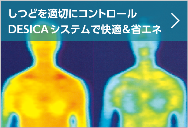 しつどを適切にコントロールDESICAシステムで快適&省エネ