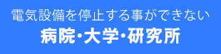 電気設備を停止する事ができない病院・大学・研究所