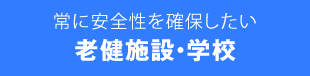 常に安全性を確保したい老健施設・学校