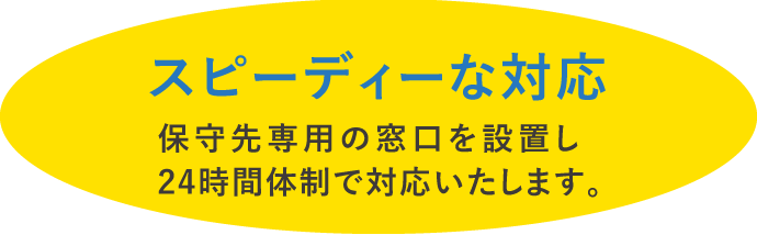 スピーディーな対応 保守先専用の窓口を設置し


24時間体制で対応いたします。