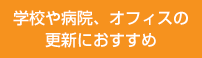 学校や病院、オフィスの更新におすすめ