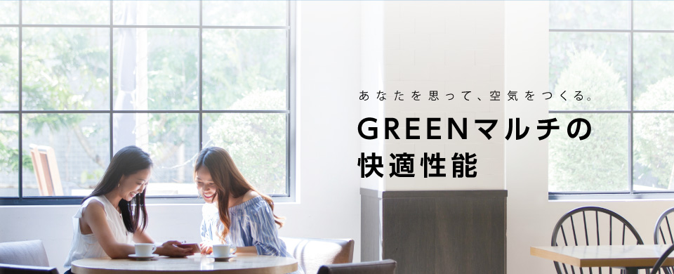 あなたを思って、空気をつくる。GREENマルチの快適性能