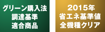 グリーン購入法調達基準適合商品／2015年省エネ基準値全機種クリア