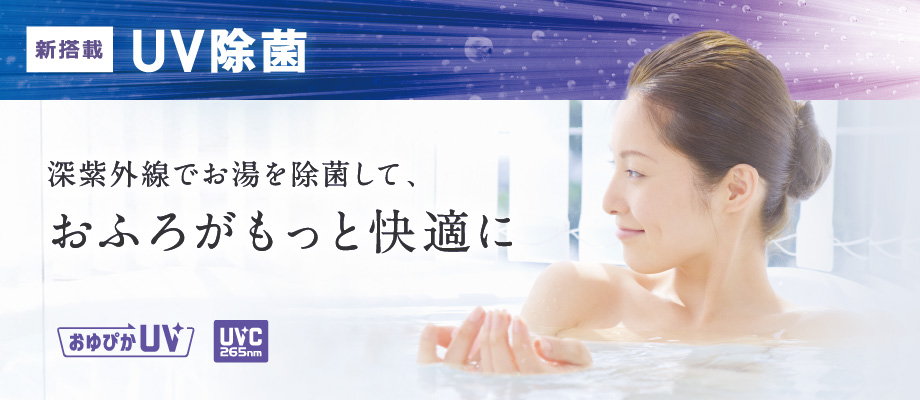 新搭載UV除菌[ おゆぴかUV ][UVC265nm]新紫外線でお湯を除菌して、お風呂がもっと快適に