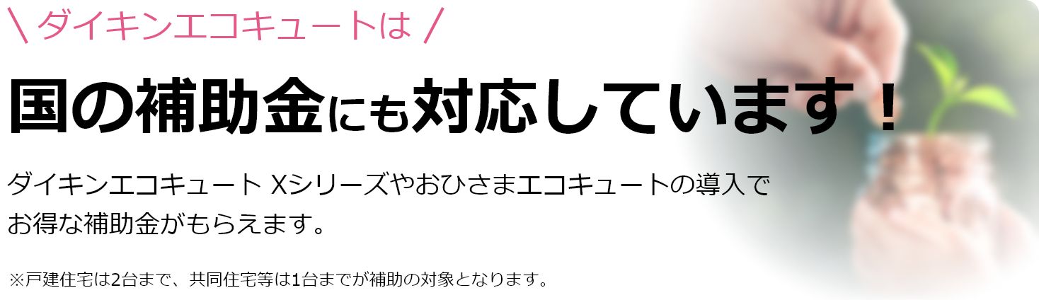 ダイキンエコキュートは国の補助金にも対応しています！