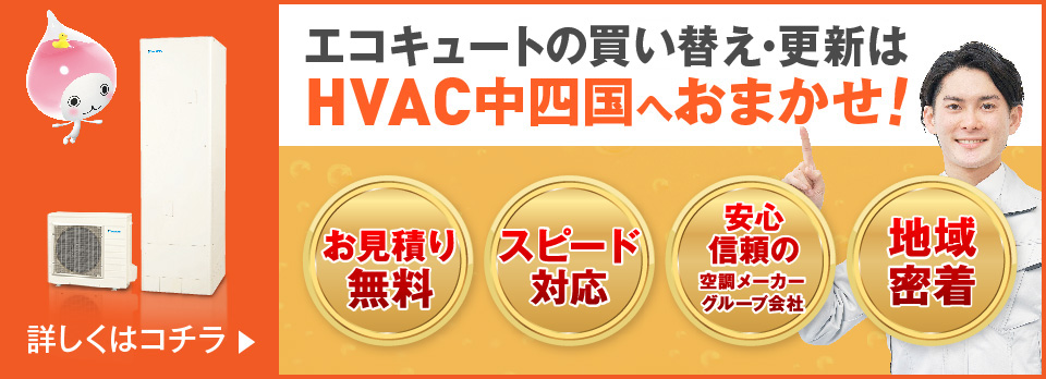 エコキュートの買い替え・交換ならHVAC中四国へおまかせ！お見積り無料！スピード対応！安心信頼の空調メーカーグループ会社！地域密着！