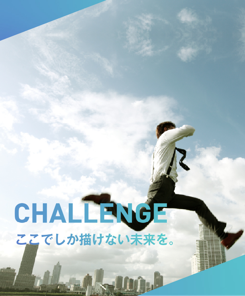 CHALLENGE ここでしか描けない未来を