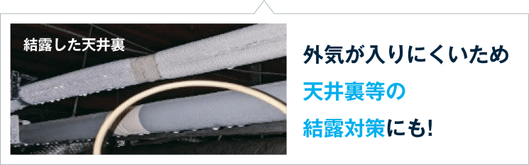 外気が入りにくいため天井裏等の結露対策にも!