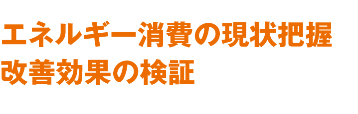 エネルギー消費の現状把握 改善効果の検証