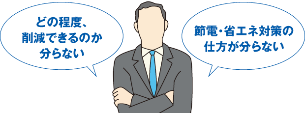 どの程度、削減できるのか分らない、節電・省エネ対策の仕方が分らない
