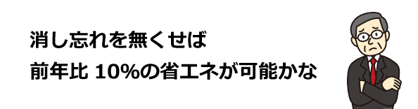 消し忘れを無くせば前年比10％の省エネが可能かな