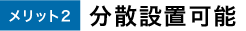 メリット2 分散設置可能