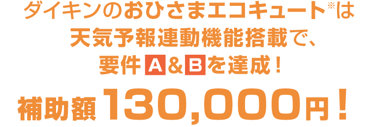 ダイキンのおひさまエコキュート※は天気予報連動機能搭載で、要件Ａ＆Ｂを達成！補助額130,000円！