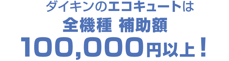 ダイキンエコキュートは全機種 補助額100,000円以上！