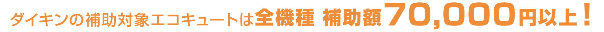 ダイキンの補助対象エコキュートは全機種　補助額70,000円以上！