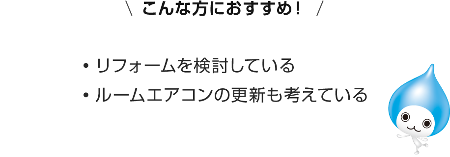 こんな方におすすめ！リフォームを検討している。ルームエアコンの更新も考えている。