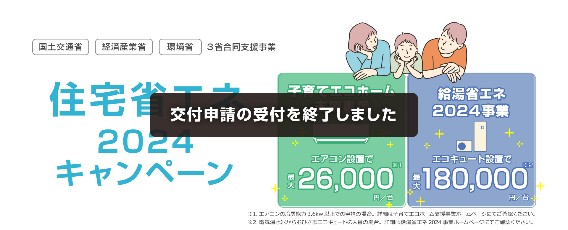 住宅省エネ2024キャンペーンは交付申請の受付を終了しました。 【子育てエコホーム支援事業】エアコン設置で最大26,000円/台。【給湯省エネ2024事業】エコキュート設置で最大180,000円/台。