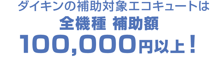 ダイキンエコキュートは全機種 補助額100,000円以上！