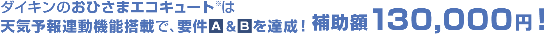ダイキンのおひさまエコキュート※は天気予報連動機能搭載で、要件Ａ＆Ｂを達成！補助額130,000円！