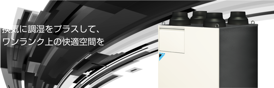 換気に調湿をプラスして、ワンランク上の快適空間を