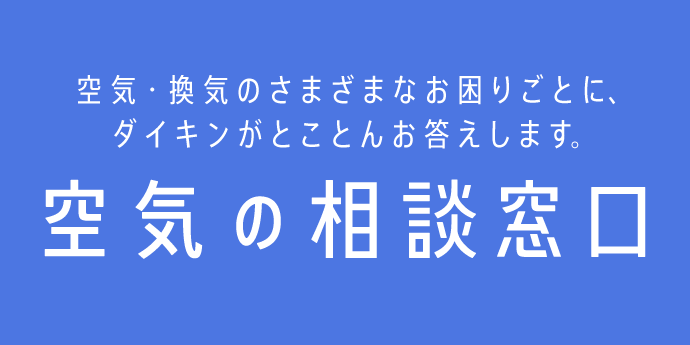 【空気の相談窓口】空気・換気のさまざまなお困りごとに、ダイキンがとことんお答えします。