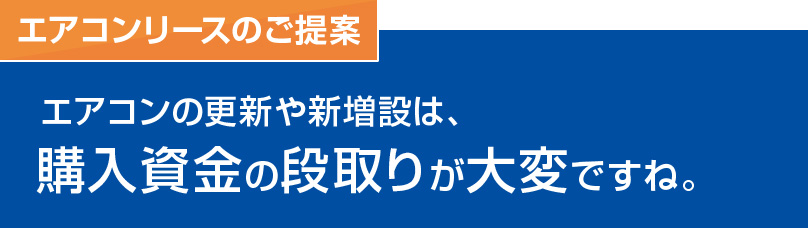 [エアコンリースのご提案]エアコンの更新や新増設は、購入資金の段取りが大変ですね。