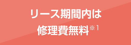 リース期間内は修理費無料！※1