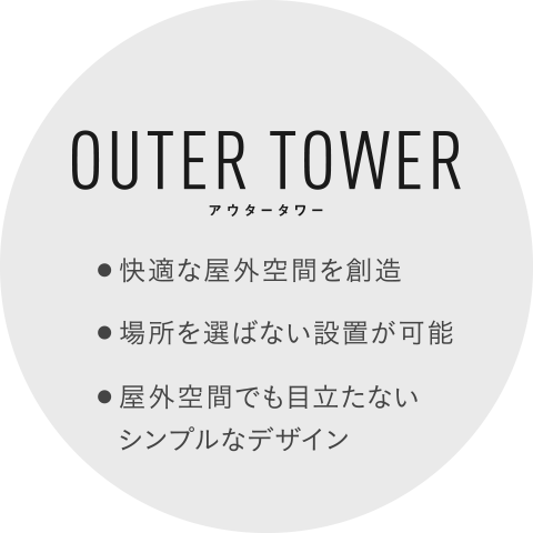 OUTER TOWER 快適な屋外空間を創造 場所を選ばない設置が可能 屋外空間でも目立たないシンプルなデザイン